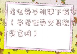 华龙证券手机版下载安装（华龙证券交易软件下载官网）