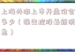 上海外服上市开盘价会多少（强生控股最新消息）