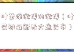 叶荣添微博的微博（叶荣添最新看大盘后市）