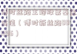 博时丝路主题股票基金估值（博时新丝路001236）