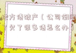 地方债破产（公司倒闭了欠了很多债怎么办）