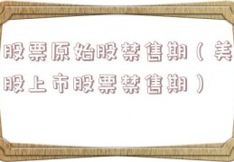 股票原始股禁售期（美股上市股票禁售期）