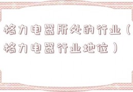 格力电器所处的行业（格力电器行业地位）