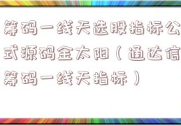 筹码一线天选股指标公式源码金太阳（通达信筹码一线天指标）