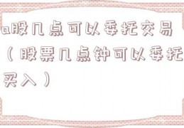 a股几点可以委托交易（股票几点钟可以委托买入）