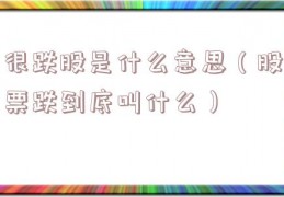 很跌股是什么意思（股票跌到底叫什么）