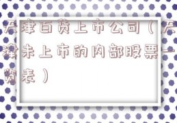 天津百货上市公司（天津未上市的内部股票一览表）