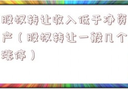 股权转让收入低于净资产（股权转让一般几个涨停）