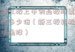 新三板上市创业板股票涨多少倍（新三板转板流通股）