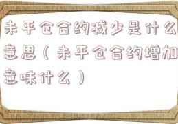 未平仓合约减少是什么意思（未平仓合约增加意味什么）