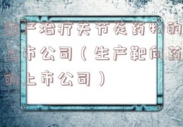 生产治疗关节炎药物的上市公司（生产靶向药的上市公司）