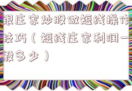 跟庄家炒股做短线操作技巧（短线庄家利润一般多少）