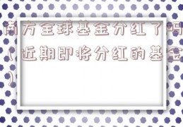 南方全球基金分红了吗（近期即将分红的基金）