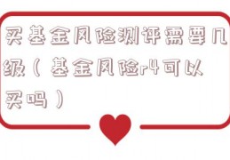 买基金风险测评需要几级（基金风险r4可以买吗）