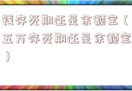 钱存死期还是余额宝（五万存死期还是余额宝）