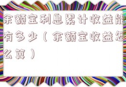 余额宝利息累计收益能有多少（余额宝收益怎么算）