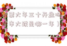 股票大年三十开盘吗（股市大跌是哪一年）