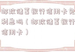邮政储蓄银行信用卡免利息吗（邮政储蓄银行信用卡）