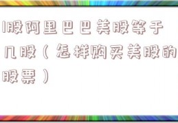 1股阿里巴巴美股等于几股（怎样购买美股的股票）