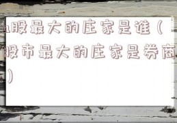 a股最大的庄家是谁（股市最大的庄家是券商）