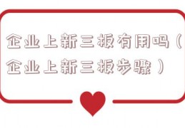 企业上新三板有用吗（企业上新三板步骤）
