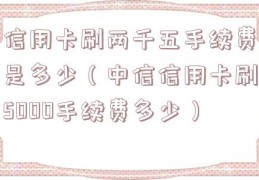 信用卡刷两千五手续费是多少（中信信用卡刷5000手续费多少）