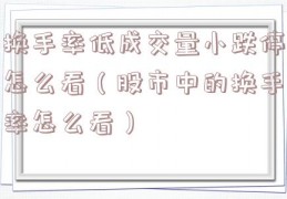 换手率低成交量小跌停怎么看（股市中的换手率怎么看）