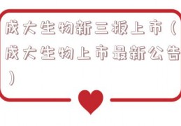成大生物新三板上市（成大生物上市最新公告）
