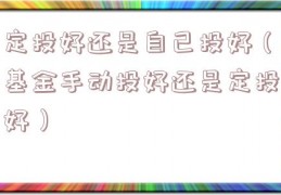 定投好还是自己投好（基金手动投好还是定投好）