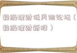 鼎级理财低风险论坛（鼎级理财新股）