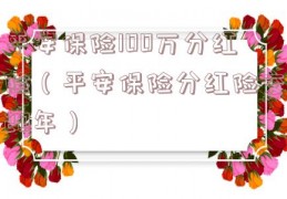 平安保险100万分红险（平安保险分红险交20年）