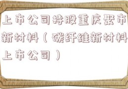 上市公司持股重庆聚市新材料（碳纤维新材料上市公司）