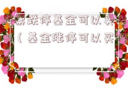 股票跌停基金可以卖出吗（基金涨停可以买吗）