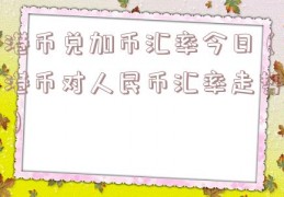 港币兑加币汇率今日（港币对人民币汇率走势）