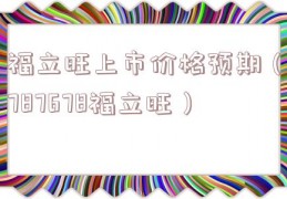 福立旺上市价格预期（787678福立旺）
