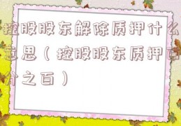 控股股东解除质押什么意思（控股股东质押百分之百）