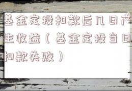 基金定投扣款后几日产生收益（基金定投当日扣款失败）