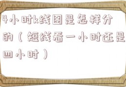 4小时k线图是怎样分的（短线看一小时还是四小时）
