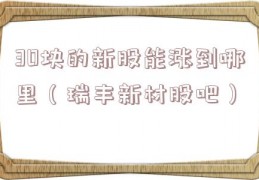 30块的新股能涨到哪里（瑞丰新材股吧）
