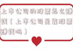 上市公司的股票怎么赚钱（上市公司是靠股票赚钱吗）