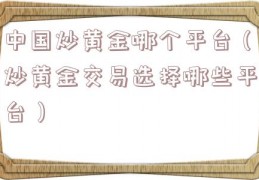 中国炒黄金哪个平台（炒黄金交易选择哪些平台）