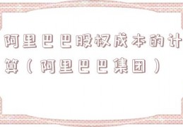 阿里巴巴股权成本的计算（阿里巴巴集团）