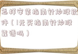 怎样安装指南针炒股软件（1元买指南针炒股靠谱吗）