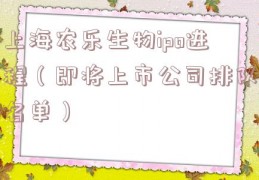上海农乐生物ipo进程（即将上市公司排队名单）