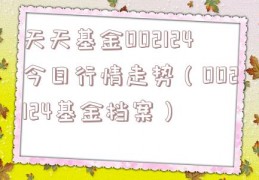 天天基金002124今日行情走势（002124基金档案）