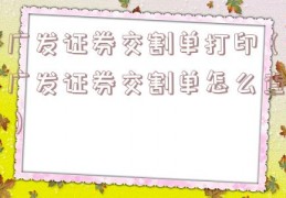 广发证券交割单打印（广发证券交割单怎么查）