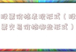 股票价格表现形式（股票交易价格哪些形式）