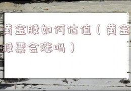 黄金股如何估值（黄金股票会涨吗）