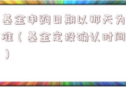 基金申购日期以那天为准（基金定投确认时间）