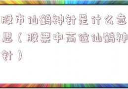 股市仙鹤神针是什么意思（股票中高位仙鹤神针）